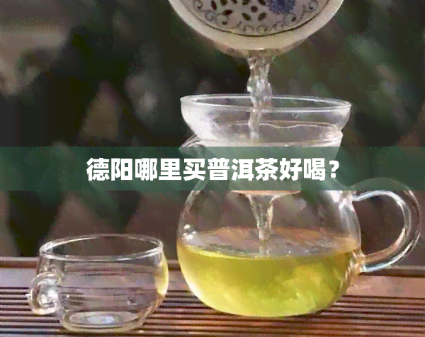 德阳哪里买普洱茶好喝？