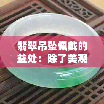 翡翠吊坠佩戴的益处：除了美观，还有哪些对人体健康有益的作用？