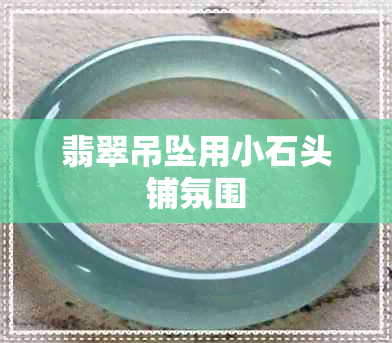 翡翠吊坠用小石头铺氛围