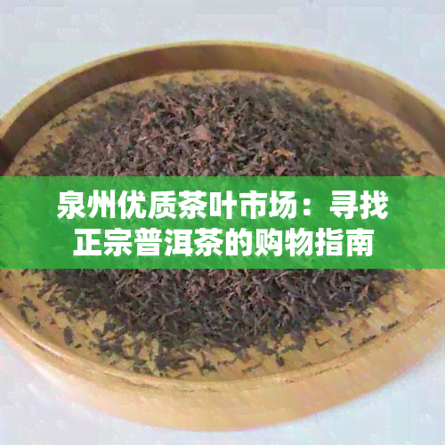 泉州优质茶叶市场：寻找正宗普洱茶的购物指南