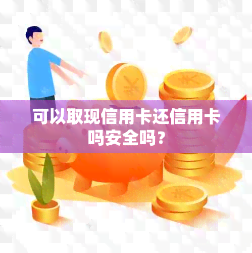 可以取现信用卡还信用卡吗安全吗？