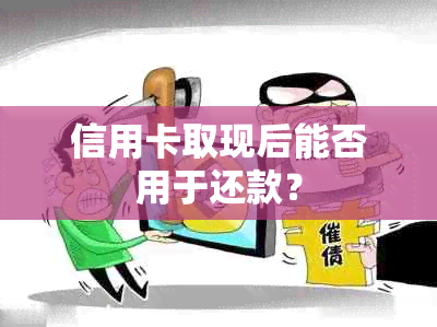 信用卡取现后能否用于还款？