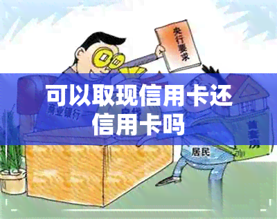 可以取现信用卡还信用卡吗