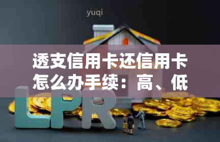 透支信用卡还信用卡怎么办手续：高、低费用比较及正确还款方式