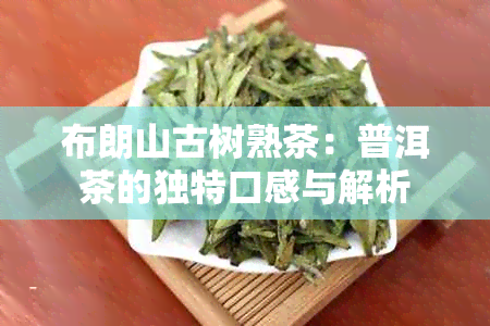 布朗山古树熟茶：普洱茶的独特口感与解析