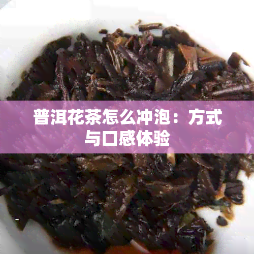 普洱花茶怎么冲泡：方式与口感体验