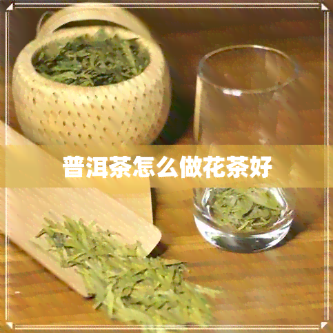 普洱茶怎么做花茶好