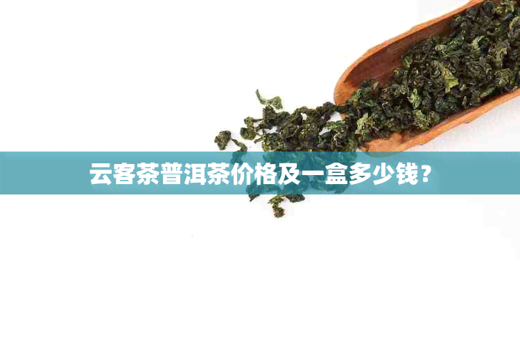 云客茶普洱茶价格及一盒多少钱？