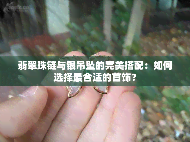 翡翠珠链与银吊坠的完美搭配：如何选择最合适的首饰？