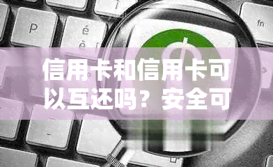 信用卡和信用卡可以互还吗？安全可靠！