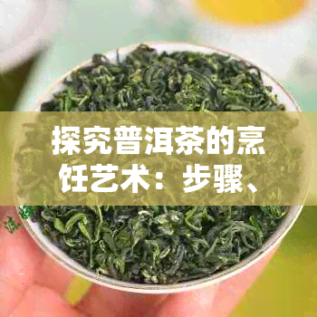 探究普洱茶的烹饪艺术：步骤、方法与熟茶的完美融合