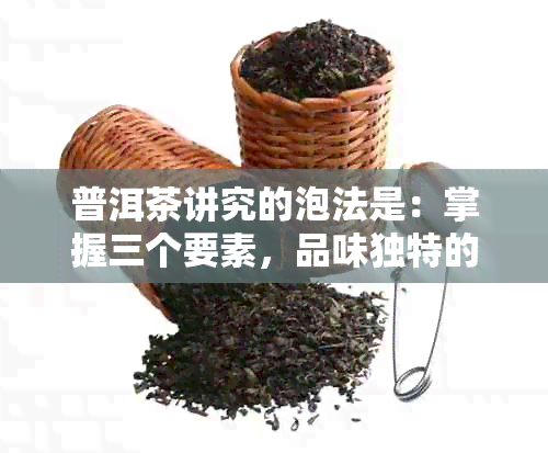 普洱茶讲究的泡法是：掌握三个要素，品味独特的香气和味道。