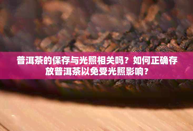 普洱茶的保存与光照相关吗？如何正确存放普洱茶以免受光照影响？