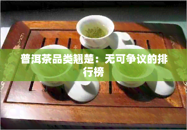 普洱茶品类翘楚：无可争议的排行榜