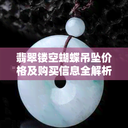 翡翠镂空蝴蝶吊坠价格及购买信息全解析，了解每克多少钱以及购买建议