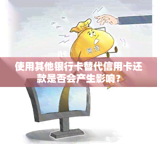 使用其他银行卡替代信用卡还款是否会产生影响？