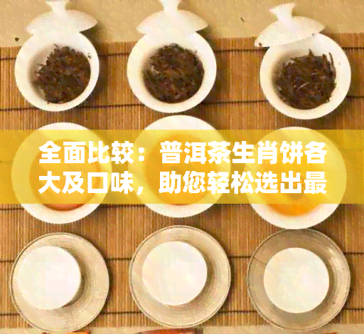 全面比较：普洱茶生肖饼各大及口味，助您轻松选出更爱！