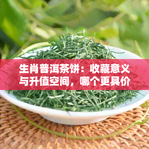 生肖普洱茶饼：收藏意义与升值空间，哪个更具价值？