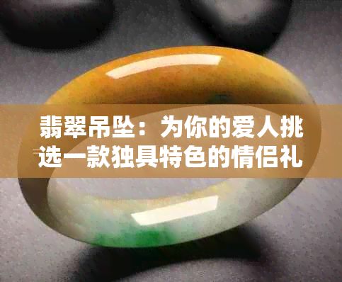 翡翠吊坠：为你的爱人挑选一款独具特色的情侣礼物