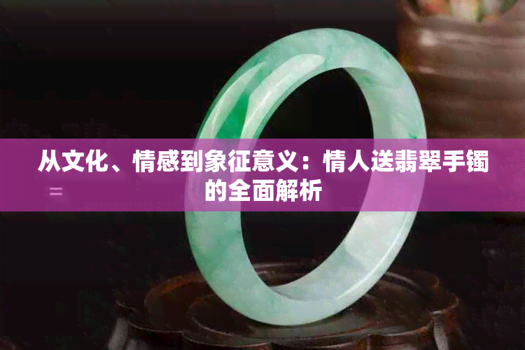 从文化、情感到象征意义：情人送翡翠手镯的全面解析