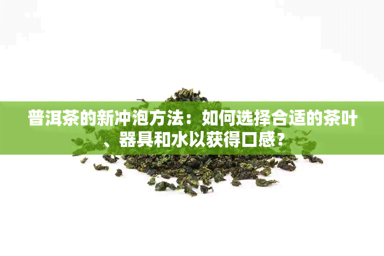 普洱茶的新冲泡方法：如何选择合适的茶叶、器具和水以获得口感？