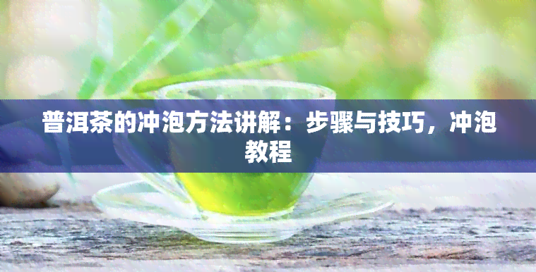 普洱茶的冲泡方法讲解：步骤与技巧，冲泡教程