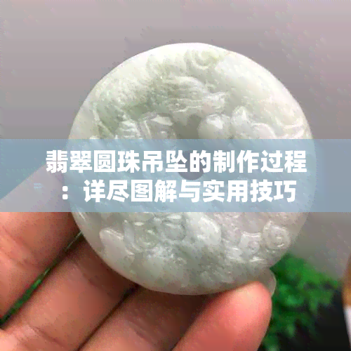 翡翠圆珠吊坠的制作过程：详尽图解与实用技巧