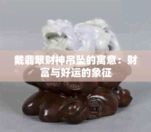 戴翡翠财神吊坠的寓意：财富与好运的象征