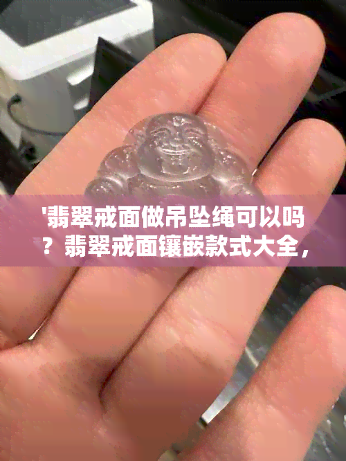 '翡翠戒面做吊坠绳可以吗？翡翠戒面镶嵌款式大全，用什么材料好？'