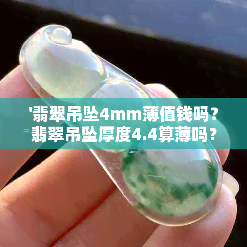 '翡翠吊坠4mm薄值钱吗？翡翠吊坠厚度4.4算薄吗？翡翠吊坠3mm薄吗？'