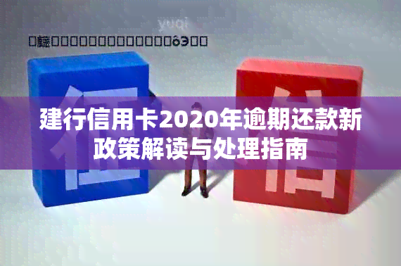 建行信用卡2020年逾期还款新政策解读与处理指南