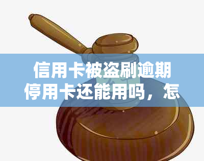 信用卡被盗刷逾期停用卡还能用吗，怎么办？2020年信用卡被盗了能破案。