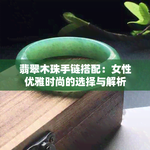 翡翠木珠手链搭配：女性优雅时尚的选择与解析