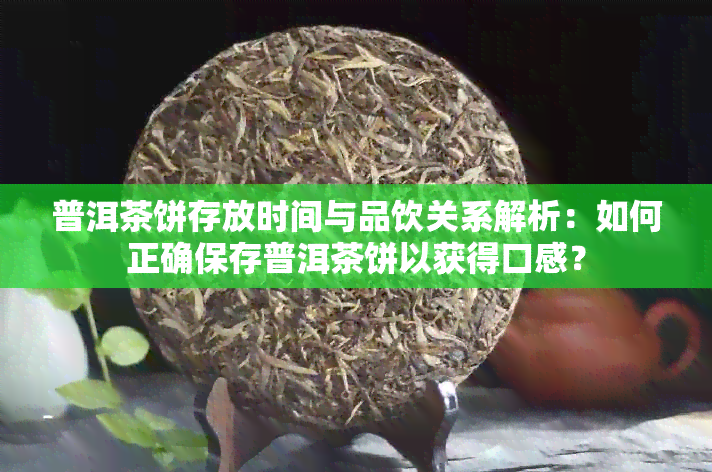 普洱茶饼存放时间与品饮关系解析：如何正确保存普洱茶饼以获得口感？