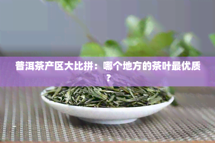 普洱茶产区大比拼：哪个地方的茶叶更优质？