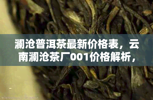 澜沧普洱茶最新价格表，云南澜沧茶厂001价格解析，品鉴好茶从此开始