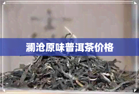 澜沧原味普洱茶价格