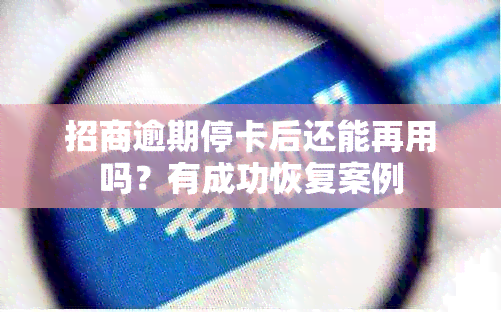 招商逾期停卡后还能再用吗？有成功恢复案例