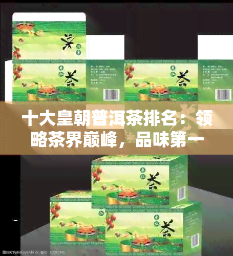 十大皇朝普洱茶排名：领略茶界巅峰，品味之一名的独特韵味