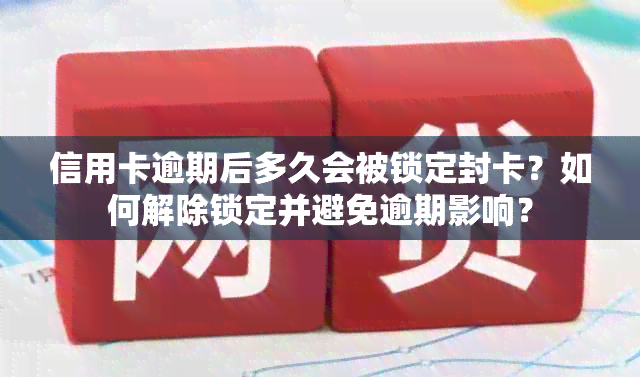 信用卡逾期后多久会被锁定封卡？如何解除锁定并避免逾期影响？