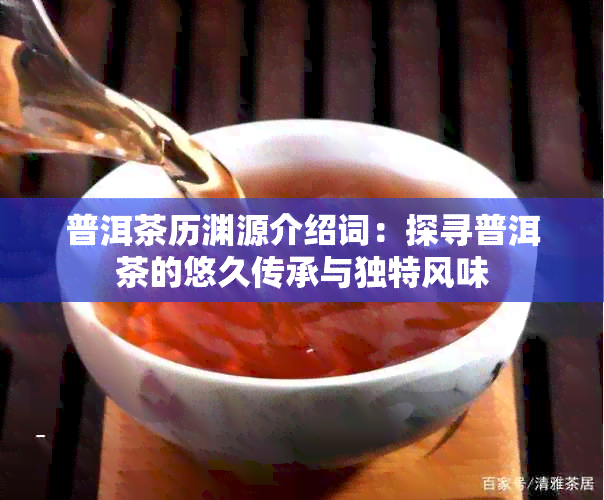 普洱茶历渊源介绍词：探寻普洱茶的悠久传承与独特风味