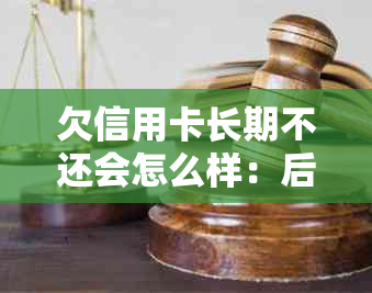 欠信用卡长期不还会怎么样：后果与影响分析