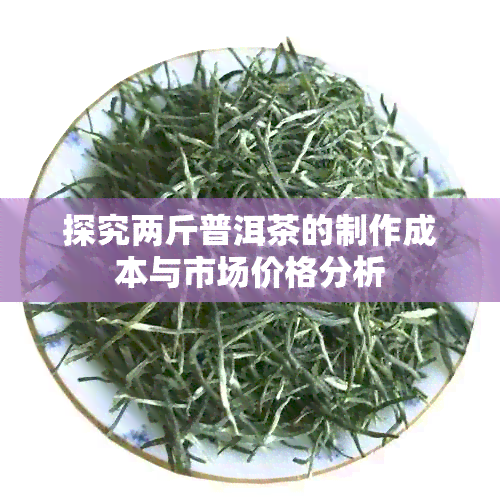 探究两斤普洱茶的制作成本与市场价格分析