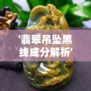 '翡翠吊坠黑线成分解析'