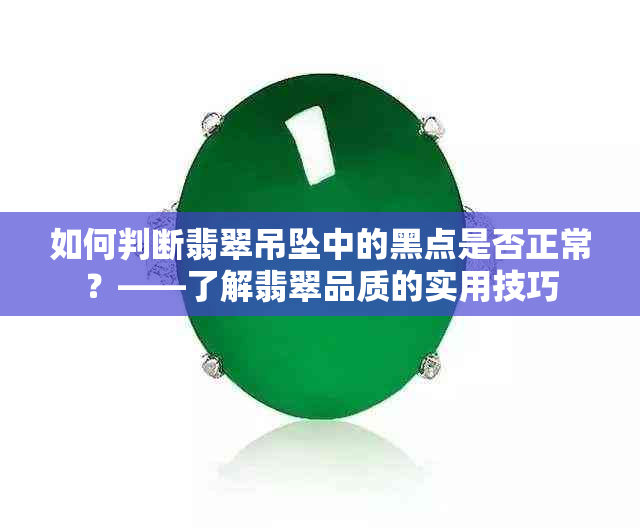 如何判断翡翠吊坠中的黑点是否正常？——了解翡翠品质的实用技巧