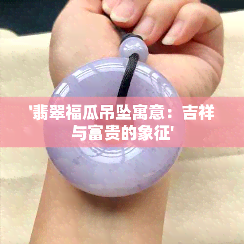 '翡翠福瓜吊坠寓意：吉祥与富贵的象征'