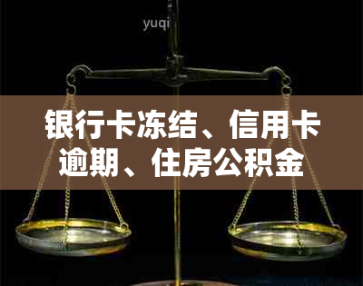 银行卡冻结、信用卡逾期、住房公积金提取：全面解答您的疑问与解决方法