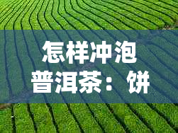 怎样冲泡普洱茶：饼、生、熟茶的冲泡方法和效果，让普洱茶更美味