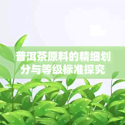 普洱茶原料的精细划分与等级标准探究