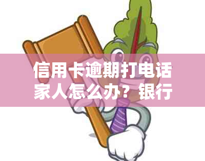 信用卡逾期打电话家人怎么办？银行联系持卡人，如果不接听会有什么影响？